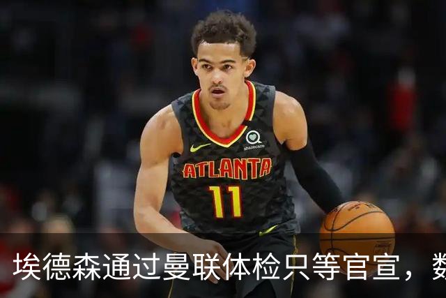 埃德森通过曼联体检只等官宣，数月前已决定加盟！门德斯自信M费是下一个